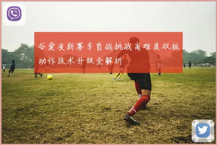 谷爱凌新赛季首战挑战高难度双板动作技术升级全解析