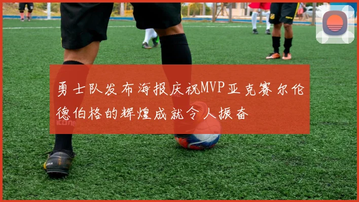 勇士队发布海报庆祝MVP亚克赛尔伦德伯格的辉煌成就令人振奋