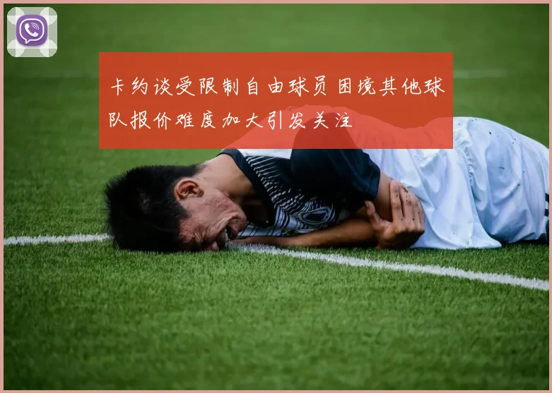 卡约谈受限制自由球员困境其他球队报价难度加大引发关注