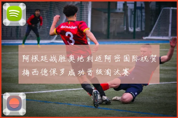 阿根廷战胜奥地利迈阿密国际祝贺梅西德保罗成功晋级淘汰赛