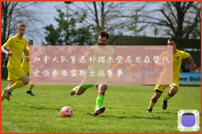 加拿大队紧急补招杰登尼尔森替代受伤弗洛雷斯出战赛事
