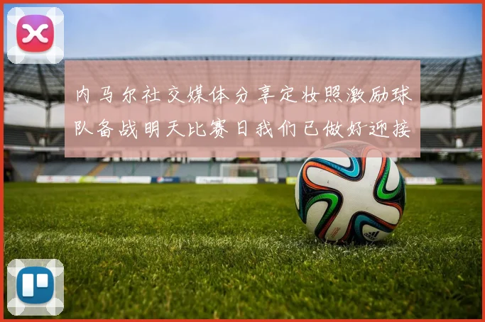 内马尔社交媒体分享定妆照激励球队备战明天比赛日我们已做好迎接挑战的准备