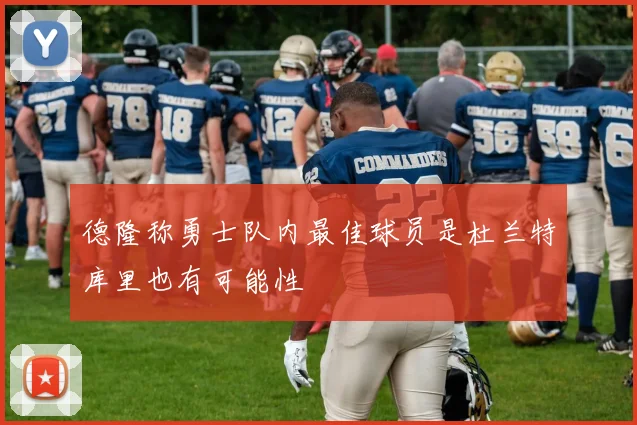 德隆称勇士队内最佳球员是杜兰特库里也有可能性