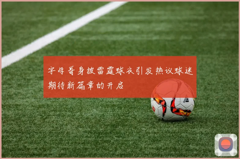 字母哥身披雷霆球衣引发热议球迷期待新篇章的开启