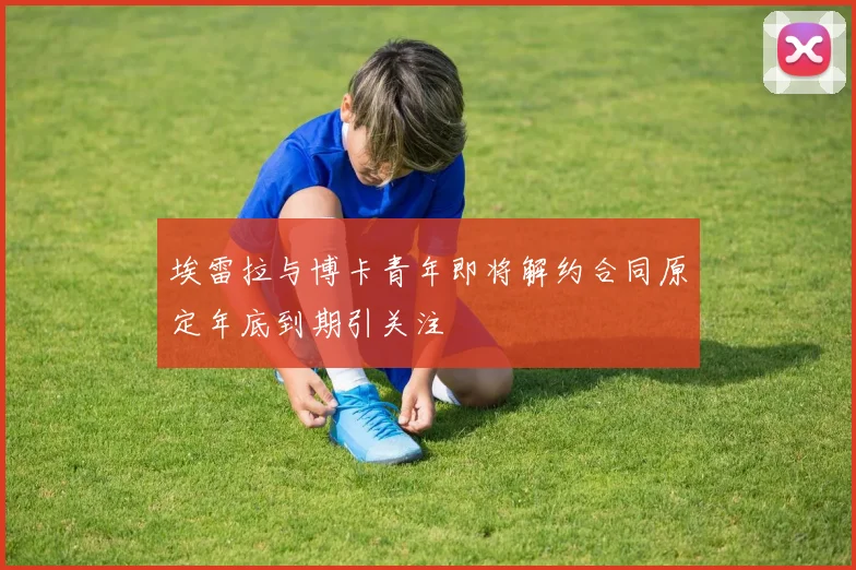 埃雷拉与博卡青年即将解约合同原定年底到期引关注