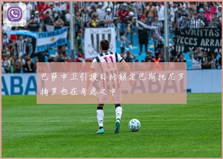 巴萨中卫引援目标锁定巴斯托尼罗梅罗也在考虑之中