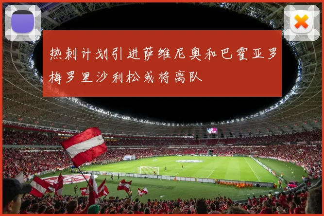 热刺计划引进萨维尼奥和巴霍亚罗梅罗里沙利松或将离队
