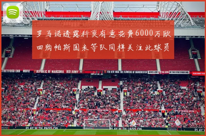 罗马诺透露科莫有意花费6000万欧回购帕斯国米等队同样关注此球员