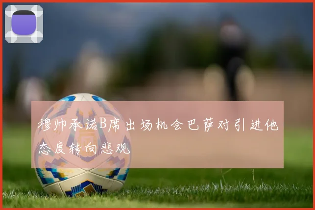 穆帅承诺B席出场机会巴萨对引进他态度转向悲观