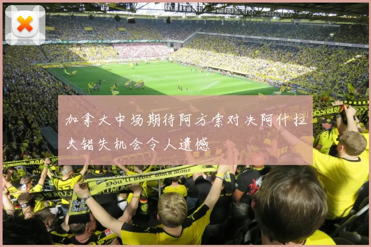 加拿大中场期待阿方索对决阿什拉夫错失机会令人遗憾